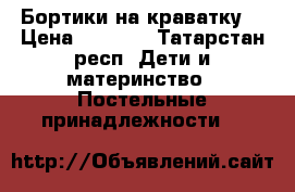 Бортики на краватку  › Цена ­ 1 500 - Татарстан респ. Дети и материнство » Постельные принадлежности   
